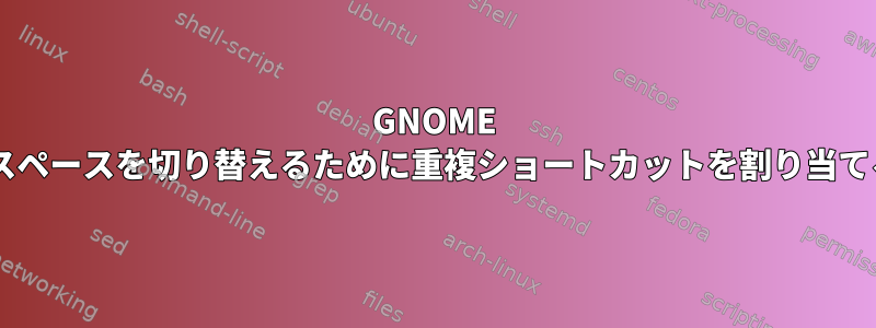 GNOME 3でワークスペースを切り替えるために重複ショートカットを割り当てる方法は？