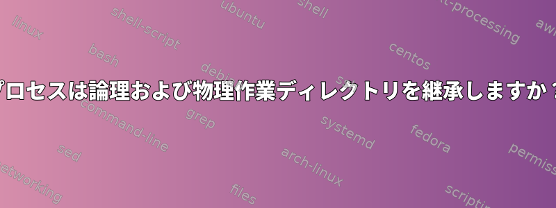 プロセスは論理および物理作業ディレクトリを継承しますか？