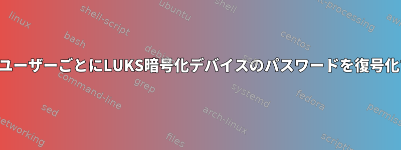 ログイン時にユーザーごとにLUKS暗号化デバイスのパスワードを復号化する方法は？