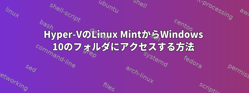 Hyper-VのLinux MintからWindows 10のフォルダにアクセスする方法