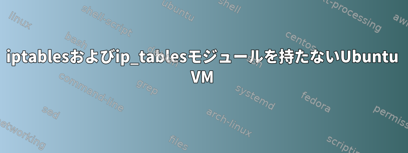 iptablesおよびip_tablesモジュールを持たないUbuntu VM