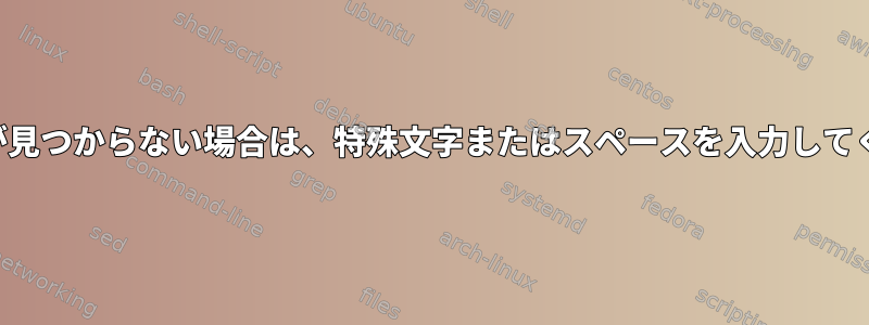 パターンが見つからない場合は、特殊文字またはスペースを入力してください。