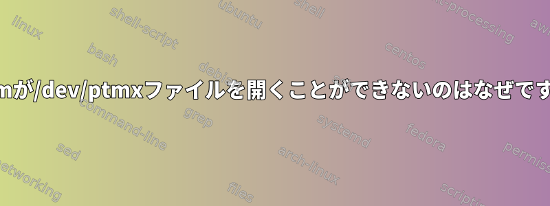 xtermが/dev/ptmxファイルを開くことができないのはなぜですか？