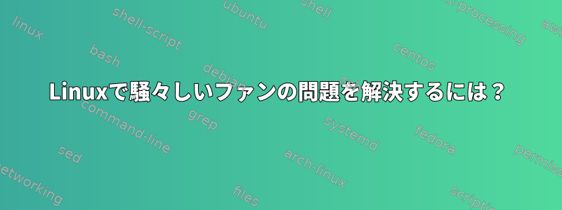 Linuxで騒々しいファンの問題を解決するには？