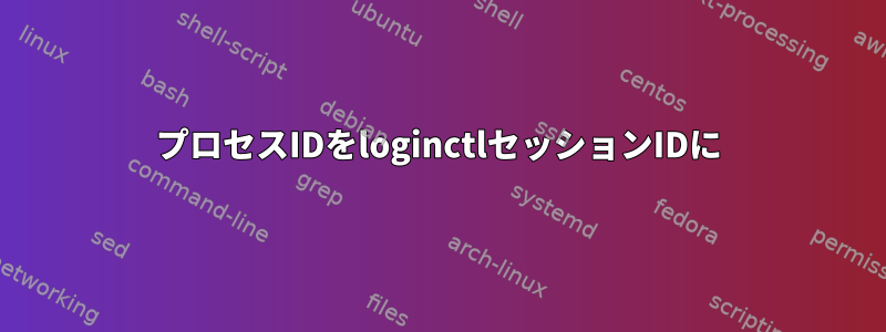 プロセスIDをloginctlセッションIDに