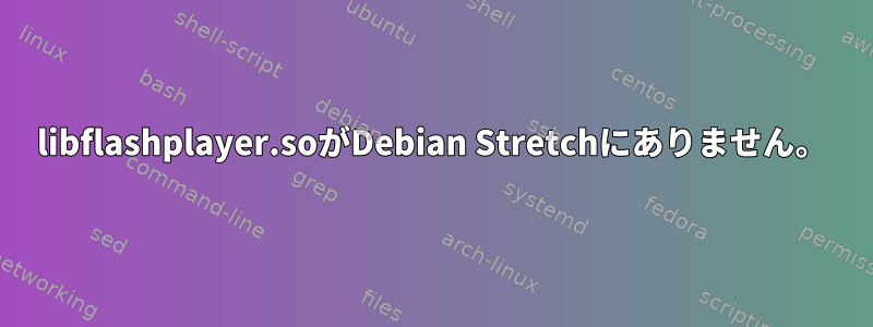 libflashplayer.soがDebian Stretchにありません。