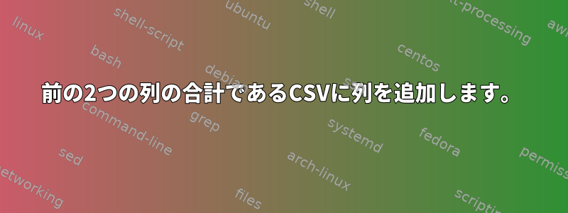 前の2つの列の合計であるCSVに列を追加します。