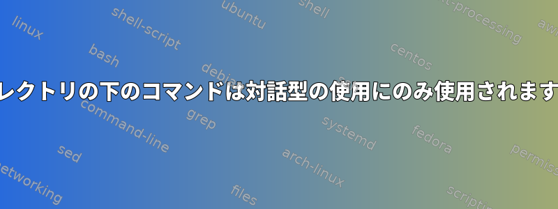 ディレクトリの下のコマンドは対話型の使用にのみ使用されますか？