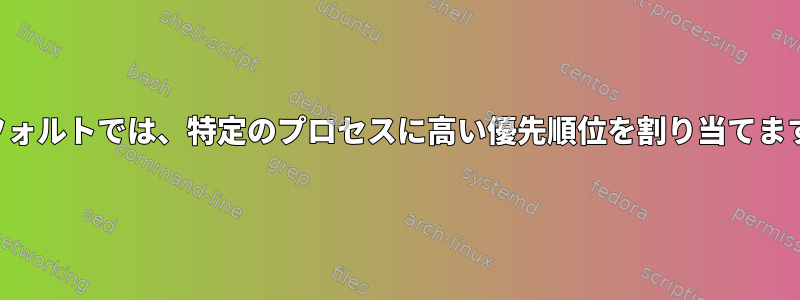 デフォルトでは、特定のプロセスに高い優先順位を割り当てます。