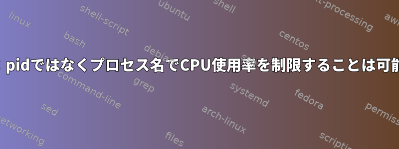 cgroups：pidではなくプロセス名でCPU使用率を制限することは可能ですか？