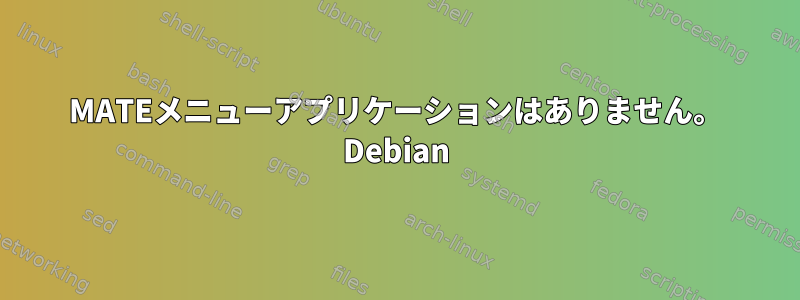 MATEメニューアプリケーションはありません。 Debian