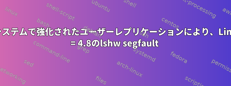 多くのシステムで強化されたユーザーレプリケーションにより、Linux&gt; = 4.8のlshw segfault