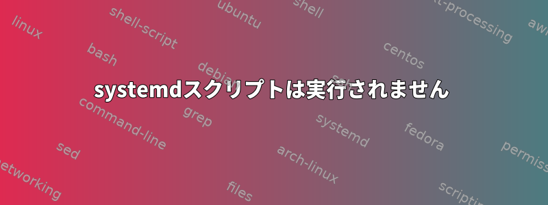 systemdスクリプトは実行されません