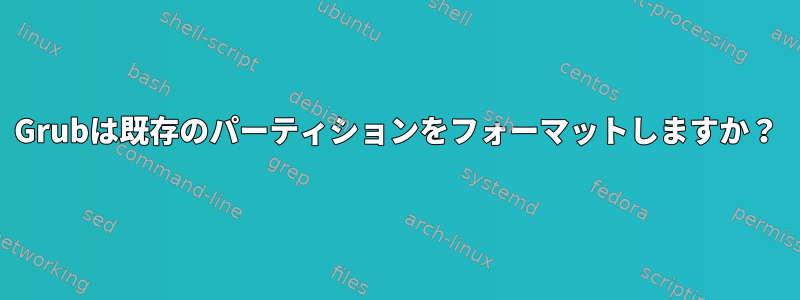 Grubは既存のパーティションをフォーマットしますか？