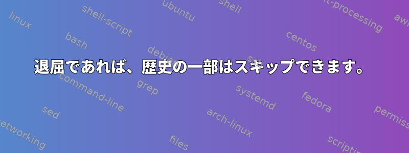 退屈であれば、歴史の一部はスキップできます。