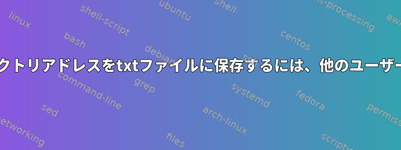 ホームディレクトリアドレスをtxtファイルに保存するには、他のユーザーとしてsudo