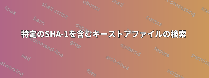 特定のSHA-1を含むキーストアファイルの検索