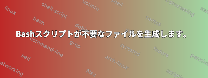 Bashスクリプトが不要なファイルを生成します。