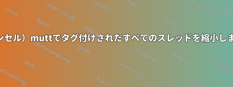 （キャンセル）muttでタグ付けされたすべてのスレッドを縮小しますか？