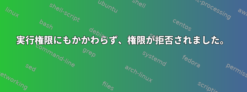 実行権限にもかかわらず、権限が拒否されました。