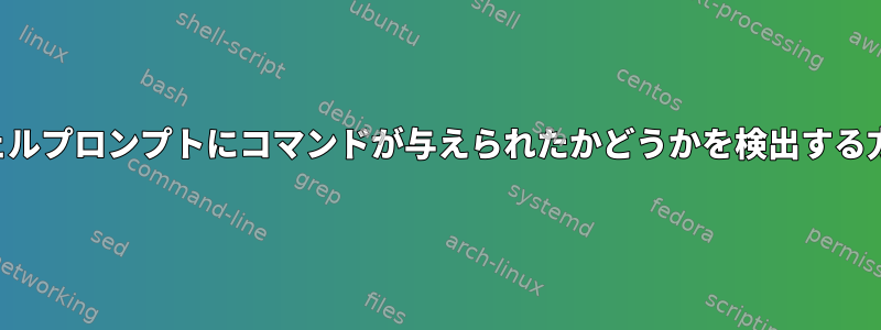 シェルプロンプトにコマンドが与えられたかどうかを検出する方法