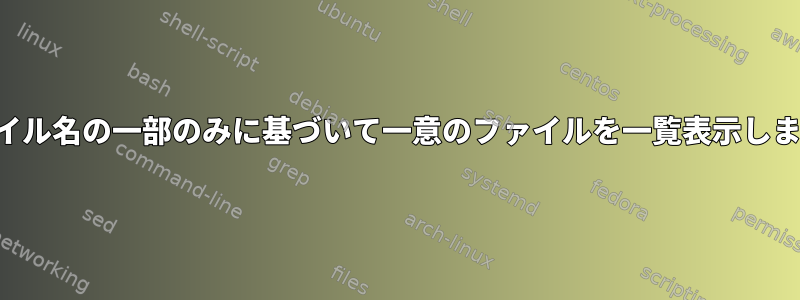 ファイル名の一部のみに基づいて一意のファイルを一覧表示します。