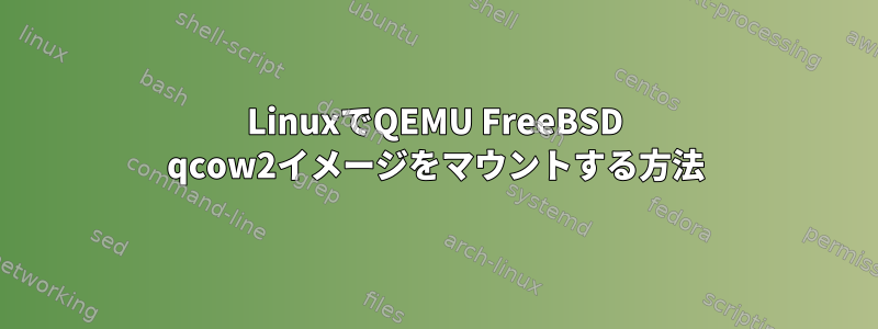 LinuxでQEMU FreeBSD qcow2イメージをマウントする方法