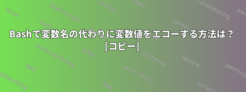 Bashで変数名の代わりに変数値をエコーする方法は？ [コピー]