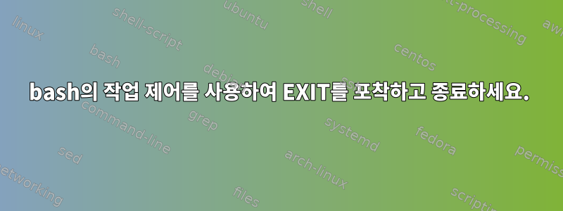 bash의 작업 제어를 사용하여 EXIT를 포착하고 종료하세요.