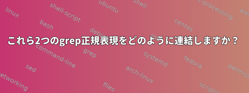 これら2つのgrep正規表現をどのように連結しますか？