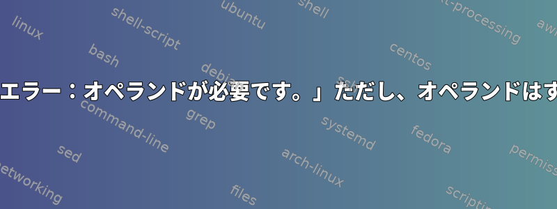 Bashエラー「構文エラー：オペランドが必要です。」ただし、オペランドはすでに存在します。