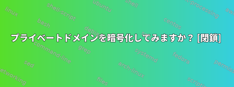 プライベートドメインを暗号化してみますか？ [閉鎖]