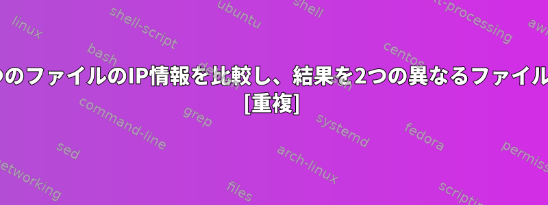 条件に応じて2つのファイルのIP情報を比較し、結果を2つの異なるファイルに出力します。 [重複]