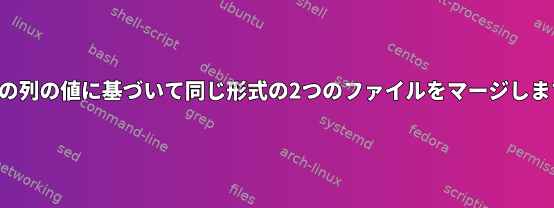 特定の列の値に基づいて同じ形式の2つのファイルをマージします。