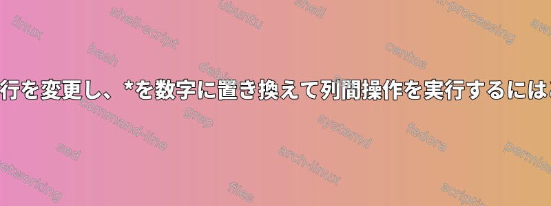 次の行の列形式で最初の行を変更し、*を数字に置き換えて列間操作を実行するにはどうすればよいですか？