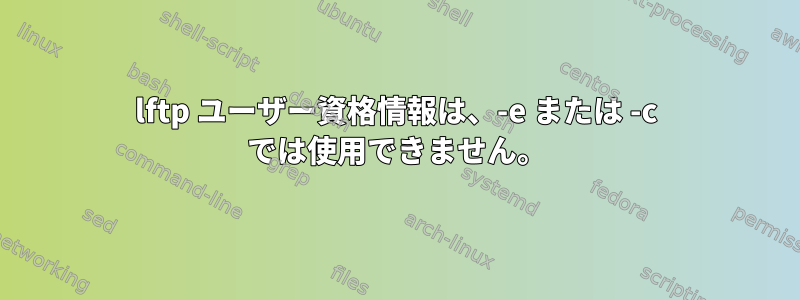 lftp ユーザー資格情報は、-e または -c では使用できません。