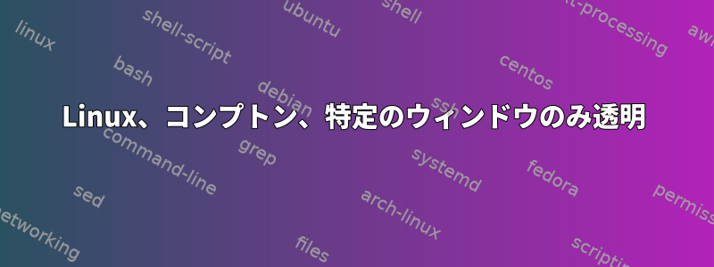 Linux、コンプトン、特定のウィンドウのみ透明