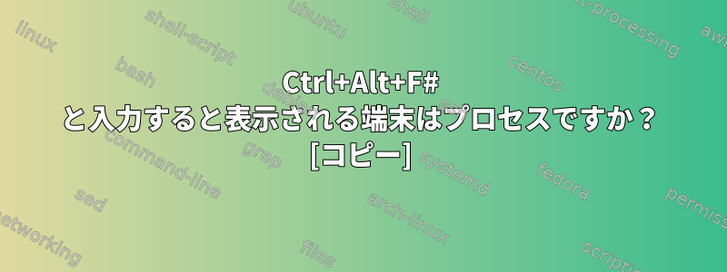 Ctrl+Alt+F# と入力すると表示される端末はプロセスですか？ [コピー]