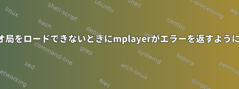 ラジオ局をロードできないときにmplayerがエラーを返すように設定