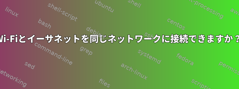 Wi-Fiとイーサネットを同じネットワークに接続できますか？