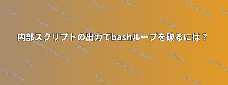 内部スクリプトの出力でbashループを破るには？