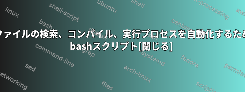 .javaファイルの検索、コンパイル、実行プロセスを自動化するためのTA bashスクリプト[閉じる]