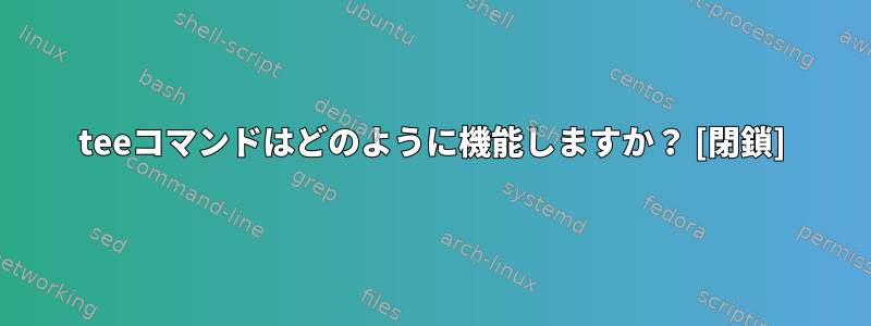 teeコマンドはどのように機能しますか？ [閉鎖]