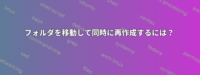 フォルダを移動して同時に再作成するには？