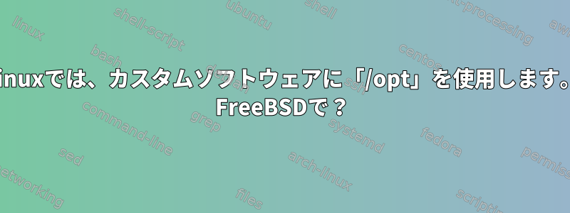 Linuxでは、カスタムソフトウェアに「/opt」を使用します。 FreeBSDで？