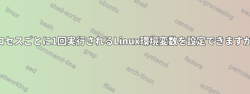 プロセスごとに1回実行されるLinux環境変数を設定できますか？