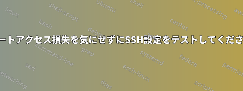 リモートアクセス損失を気にせずにSSH設定をテストしてください。