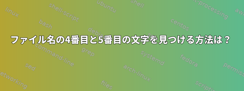 ファイル名の4番目と5番目の文字を見つける方法は？