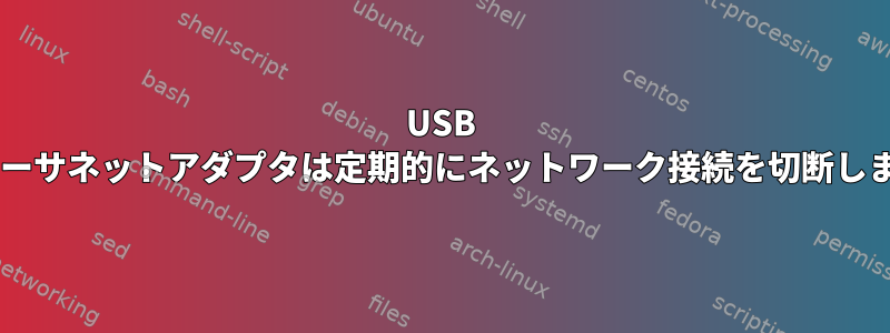 USB 3.0イーサネットアダプタは定期的にネットワーク接続を切断します。