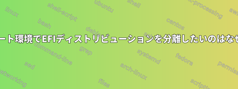 マルチブート環境でEFIディストリビューションを分離したいのはなぜですか?